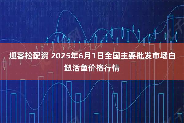 迎客松配资 2025年6月1日全国主要批发市场白鲢活鱼价格行情