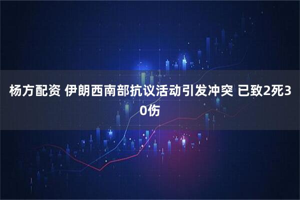 杨方配资 伊朗西南部抗议活动引发冲突 已致2死30伤
