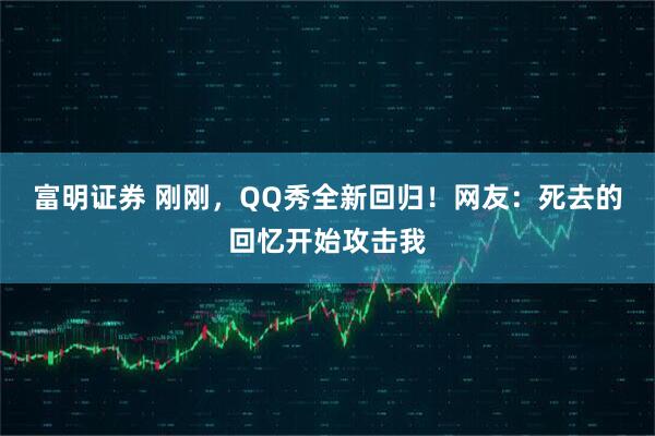 富明证券 刚刚，QQ秀全新回归！网友：死去的回忆开始攻击我