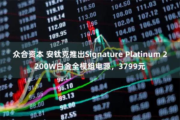 众合资本 安钛克推出Signature Platinum 2200W白金全模组电源，3799元