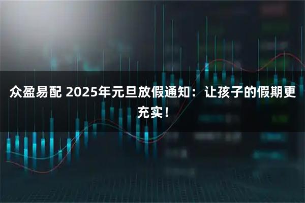 众盈易配 2025年元旦放假通知：让孩子的假期更充实！