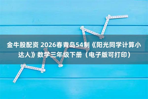 金牛股配资 2026春青岛54制《阳光同学计算小达人》数学三年级下册（电子版可打印）