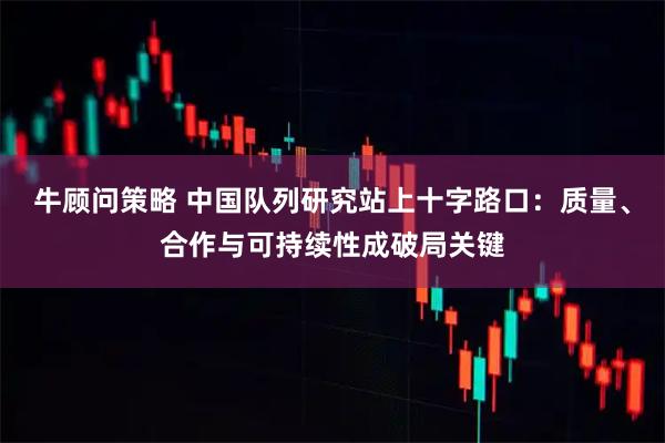 牛顾问策略 中国队列研究站上十字路口：质量、合作与可持续性成破局关键