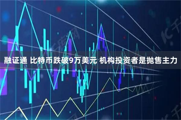 融证通 比特币跌破9万美元 机构投资者是抛售主力