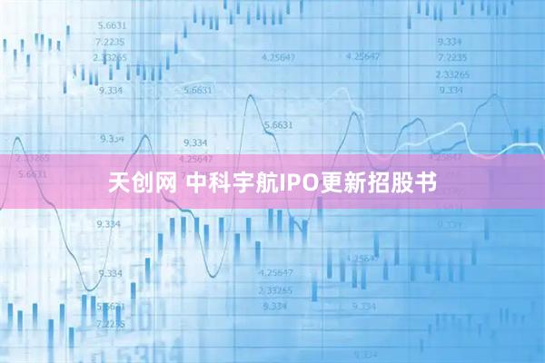 天创网 中科宇航IPO更新招股书